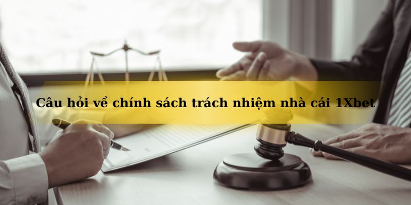 Câu hỏi thường gặp về chính sách trách nhiệm của nhà cái 1Xbet