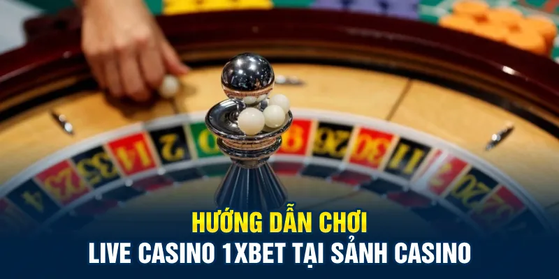 Hướng dẫn chơi live casino 1xbet tại sảnh casino