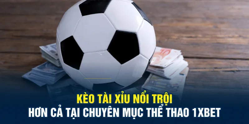 Kèo tài xỉu nổi trội hơn cả tại chuyên mục thể thao 1xbet