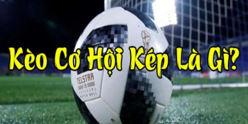 Khái niệm Kèo Double Chance dễ hiểu nhất